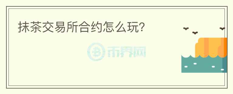 抹茶交易所合約怎么玩？