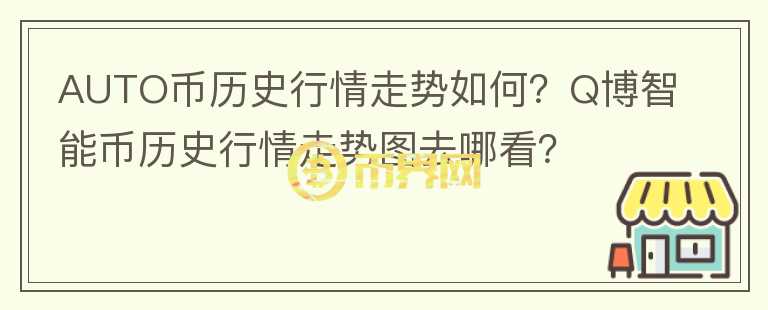 AUTO幣歷史行情走勢如何？Q博智能幣歷史行情走勢圖去哪看？