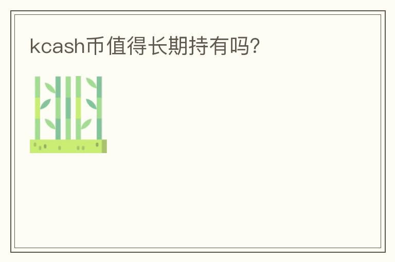 kcash幣值得長(zhǎng)期持有嗎？