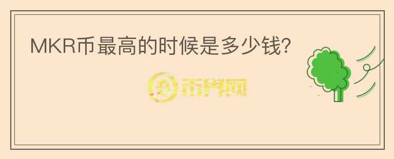 MKR幣最高的時(shí)候是多少錢？