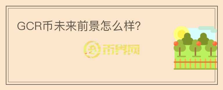 GCR幣未來前景怎么樣？