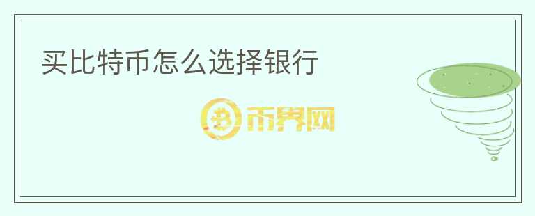 買(mǎi)比特幣怎么選擇銀行