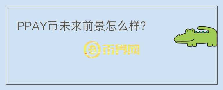 PPAY幣未來(lái)前景怎么樣？