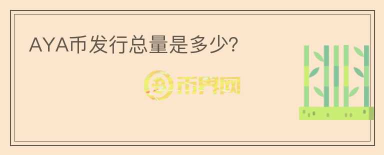 AYA幣發(fā)行總量是多少？
