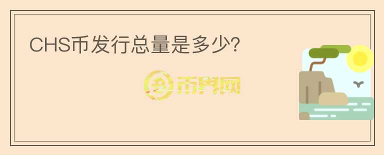 CHS幣發(fā)行總量是多少？