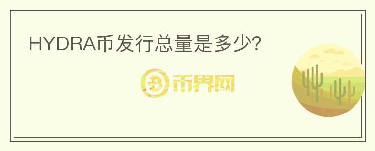 HYDRA幣發(fā)行總量是多少？