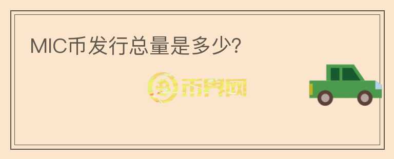 MIC幣發(fā)行總量是多少？