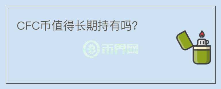 CFC幣值得長(zhǎng)期持有嗎？