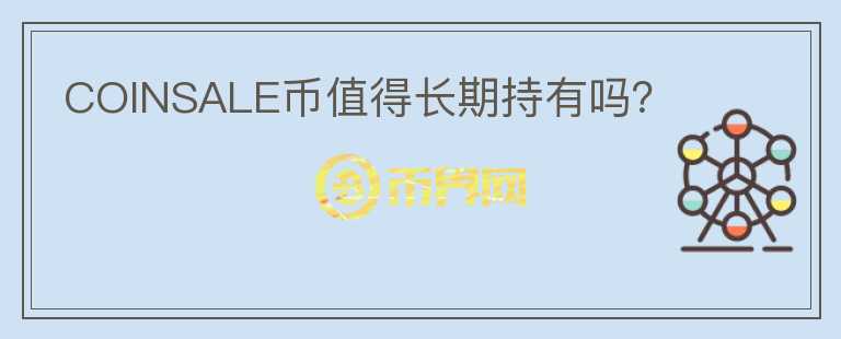 COINSALE幣值得長期持有嗎？